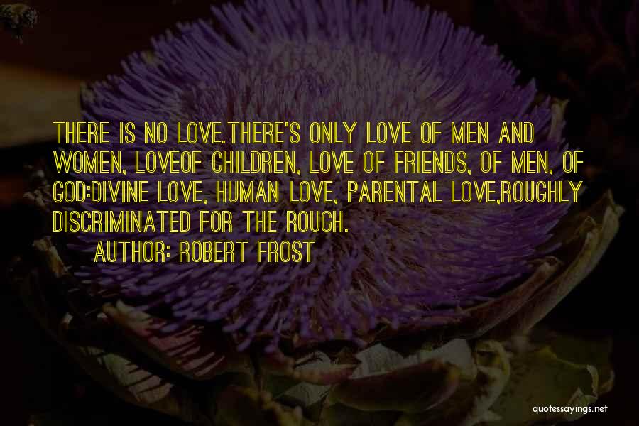 Robert Frost Quotes: There Is No Love.there's Only Love Of Men And Women, Loveof Children, Love Of Friends, Of Men, Of God:divine Love,