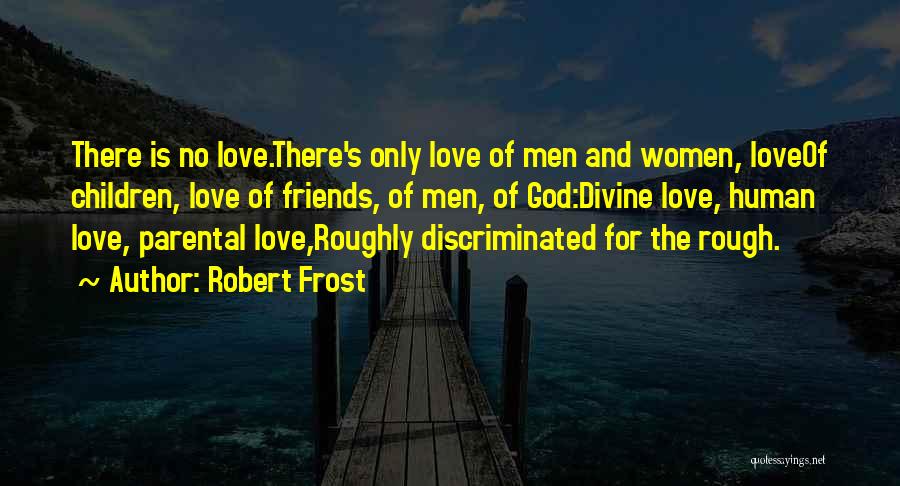 Robert Frost Quotes: There Is No Love.there's Only Love Of Men And Women, Loveof Children, Love Of Friends, Of Men, Of God:divine Love,