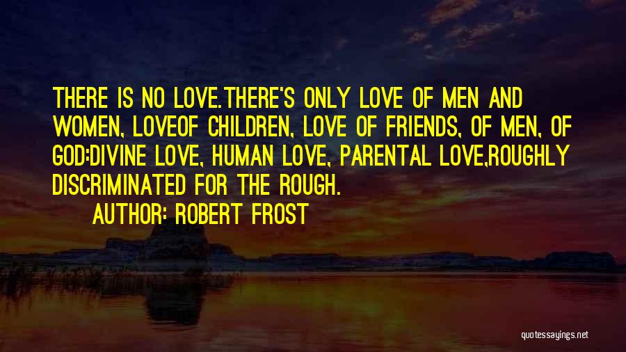 Robert Frost Quotes: There Is No Love.there's Only Love Of Men And Women, Loveof Children, Love Of Friends, Of Men, Of God:divine Love,