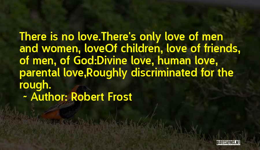 Robert Frost Quotes: There Is No Love.there's Only Love Of Men And Women, Loveof Children, Love Of Friends, Of Men, Of God:divine Love,