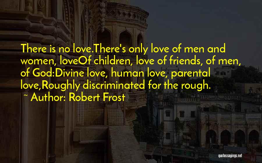 Robert Frost Quotes: There Is No Love.there's Only Love Of Men And Women, Loveof Children, Love Of Friends, Of Men, Of God:divine Love,