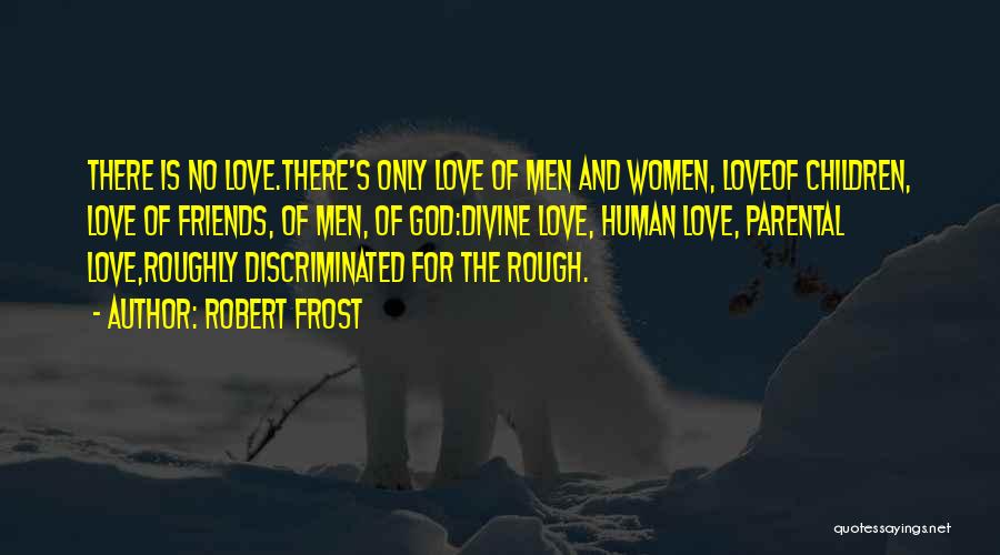 Robert Frost Quotes: There Is No Love.there's Only Love Of Men And Women, Loveof Children, Love Of Friends, Of Men, Of God:divine Love,