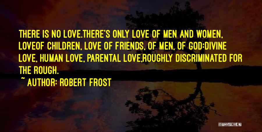 Robert Frost Quotes: There Is No Love.there's Only Love Of Men And Women, Loveof Children, Love Of Friends, Of Men, Of God:divine Love,