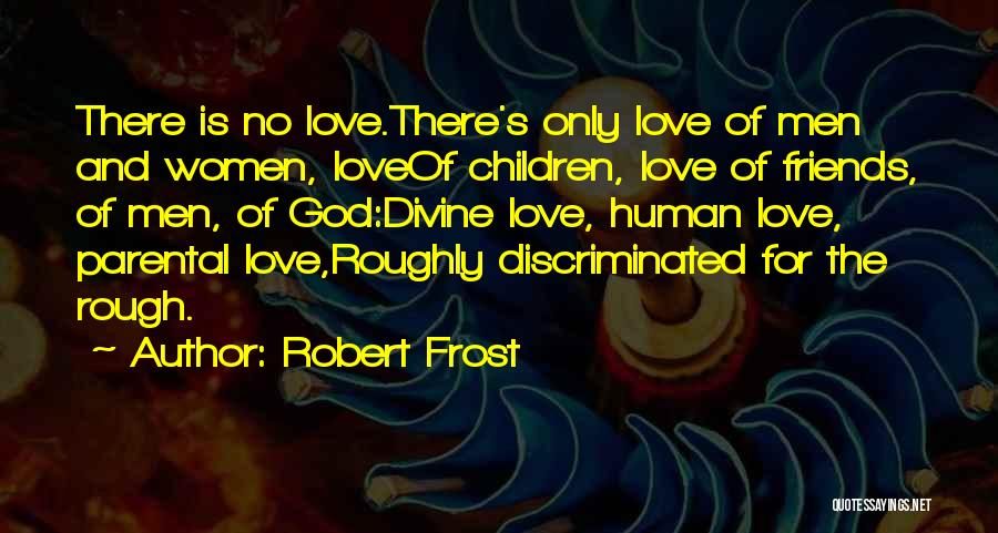 Robert Frost Quotes: There Is No Love.there's Only Love Of Men And Women, Loveof Children, Love Of Friends, Of Men, Of God:divine Love,