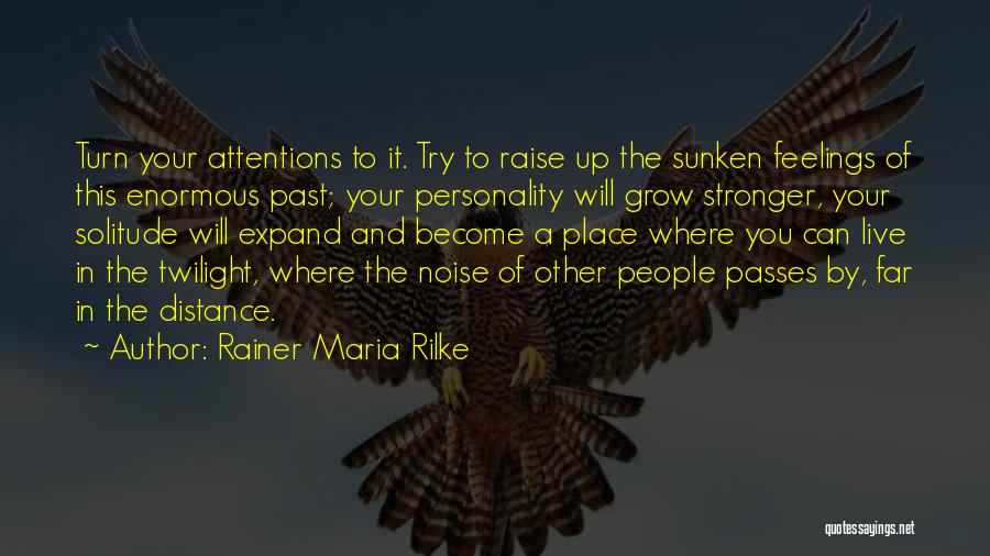 Rainer Maria Rilke Quotes: Turn Your Attentions To It. Try To Raise Up The Sunken Feelings Of This Enormous Past; Your Personality Will Grow