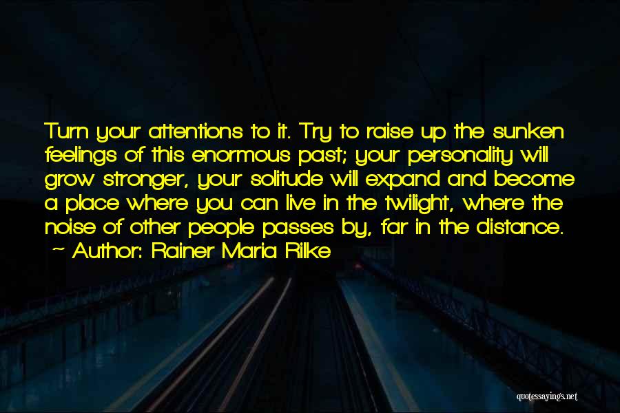 Rainer Maria Rilke Quotes: Turn Your Attentions To It. Try To Raise Up The Sunken Feelings Of This Enormous Past; Your Personality Will Grow