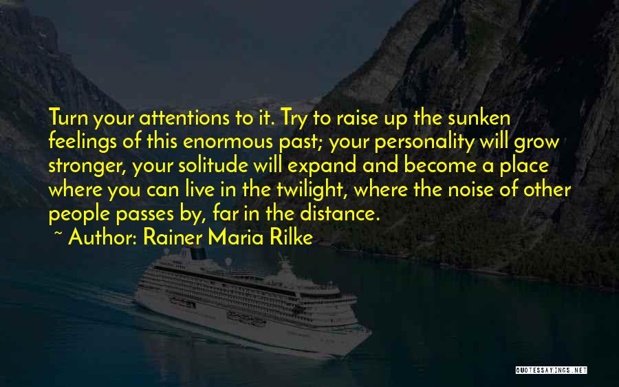 Rainer Maria Rilke Quotes: Turn Your Attentions To It. Try To Raise Up The Sunken Feelings Of This Enormous Past; Your Personality Will Grow