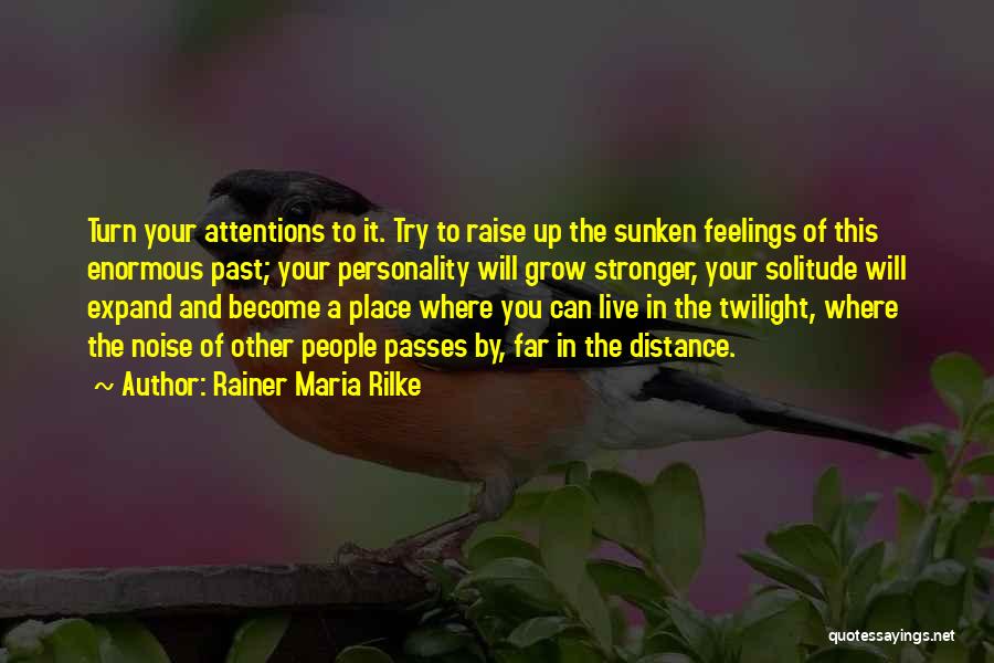 Rainer Maria Rilke Quotes: Turn Your Attentions To It. Try To Raise Up The Sunken Feelings Of This Enormous Past; Your Personality Will Grow