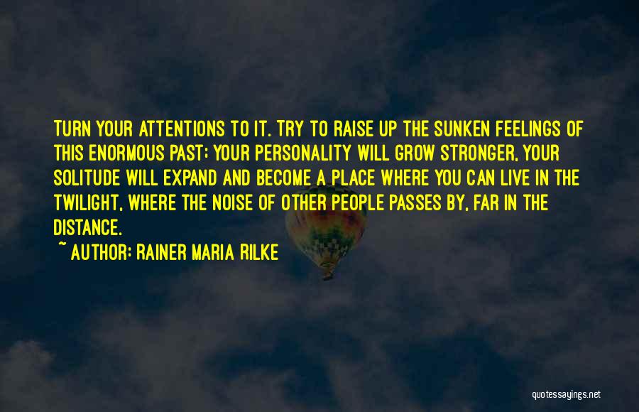 Rainer Maria Rilke Quotes: Turn Your Attentions To It. Try To Raise Up The Sunken Feelings Of This Enormous Past; Your Personality Will Grow