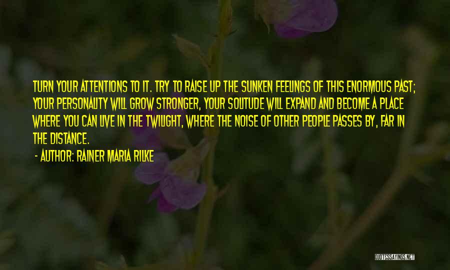 Rainer Maria Rilke Quotes: Turn Your Attentions To It. Try To Raise Up The Sunken Feelings Of This Enormous Past; Your Personality Will Grow