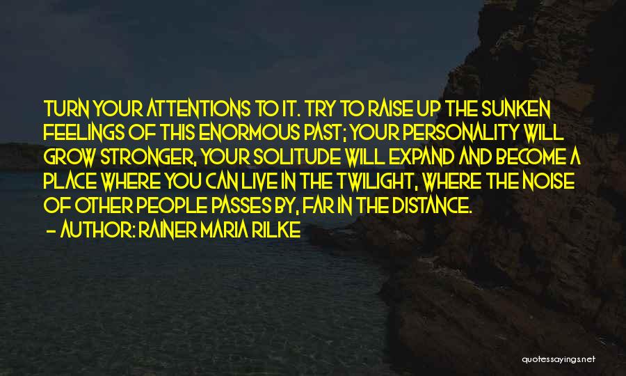 Rainer Maria Rilke Quotes: Turn Your Attentions To It. Try To Raise Up The Sunken Feelings Of This Enormous Past; Your Personality Will Grow