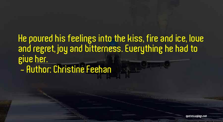 Christine Feehan Quotes: He Poured His Feelings Into The Kiss, Fire And Ice, Love And Regret, Joy And Bitterness. Everything He Had To