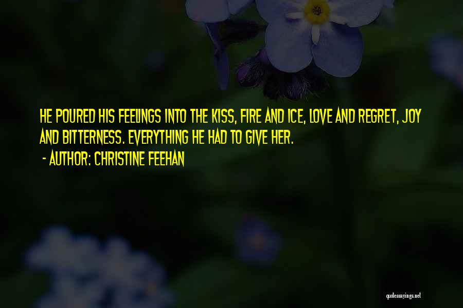 Christine Feehan Quotes: He Poured His Feelings Into The Kiss, Fire And Ice, Love And Regret, Joy And Bitterness. Everything He Had To