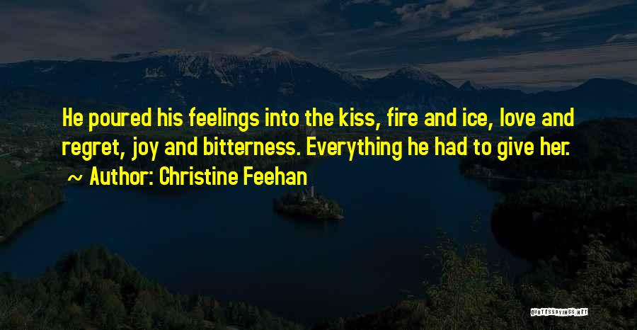 Christine Feehan Quotes: He Poured His Feelings Into The Kiss, Fire And Ice, Love And Regret, Joy And Bitterness. Everything He Had To