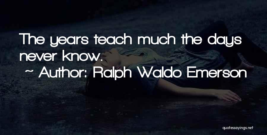 Ralph Waldo Emerson Quotes: The Years Teach Much The Days Never Know.