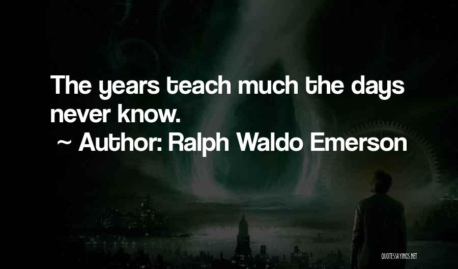 Ralph Waldo Emerson Quotes: The Years Teach Much The Days Never Know.