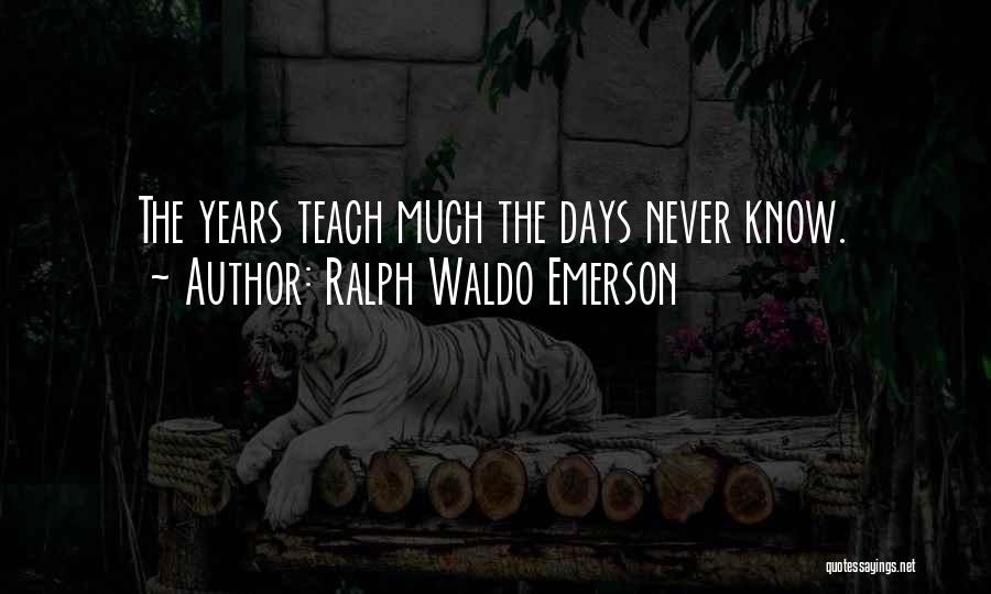 Ralph Waldo Emerson Quotes: The Years Teach Much The Days Never Know.