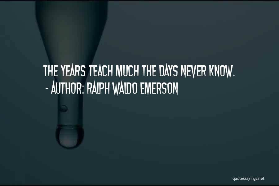 Ralph Waldo Emerson Quotes: The Years Teach Much The Days Never Know.