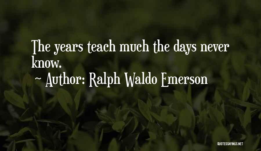 Ralph Waldo Emerson Quotes: The Years Teach Much The Days Never Know.