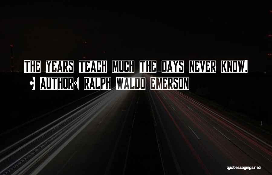 Ralph Waldo Emerson Quotes: The Years Teach Much The Days Never Know.