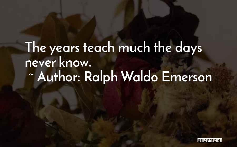 Ralph Waldo Emerson Quotes: The Years Teach Much The Days Never Know.