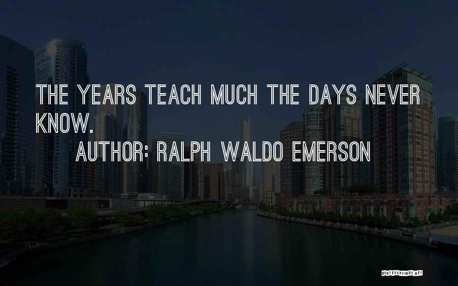 Ralph Waldo Emerson Quotes: The Years Teach Much The Days Never Know.