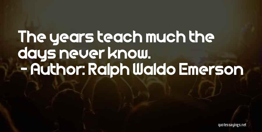 Ralph Waldo Emerson Quotes: The Years Teach Much The Days Never Know.