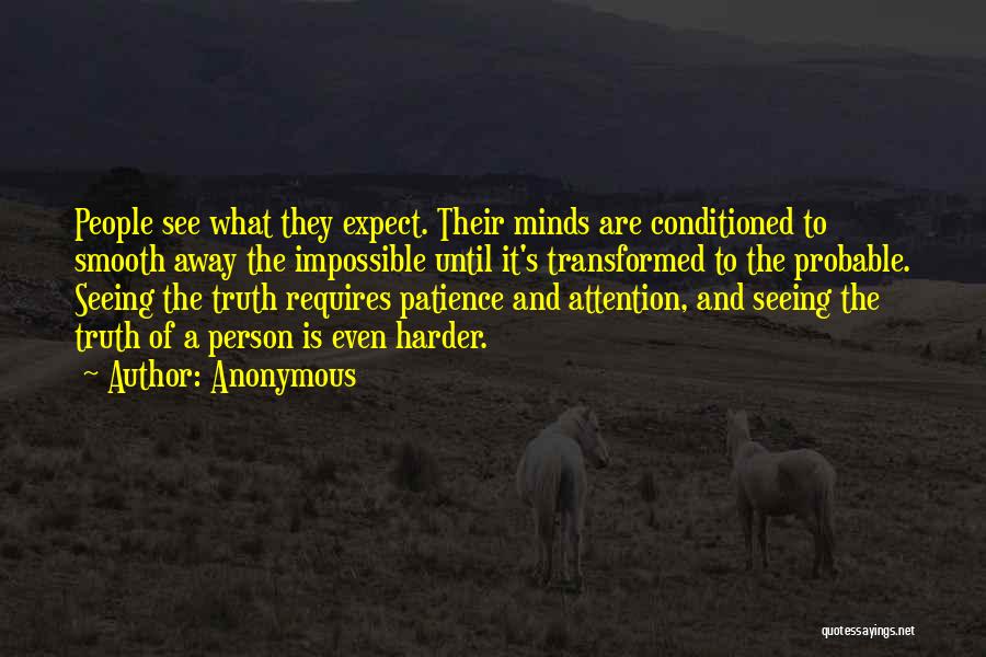 Anonymous Quotes: People See What They Expect. Their Minds Are Conditioned To Smooth Away The Impossible Until It's Transformed To The Probable.