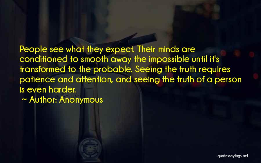 Anonymous Quotes: People See What They Expect. Their Minds Are Conditioned To Smooth Away The Impossible Until It's Transformed To The Probable.