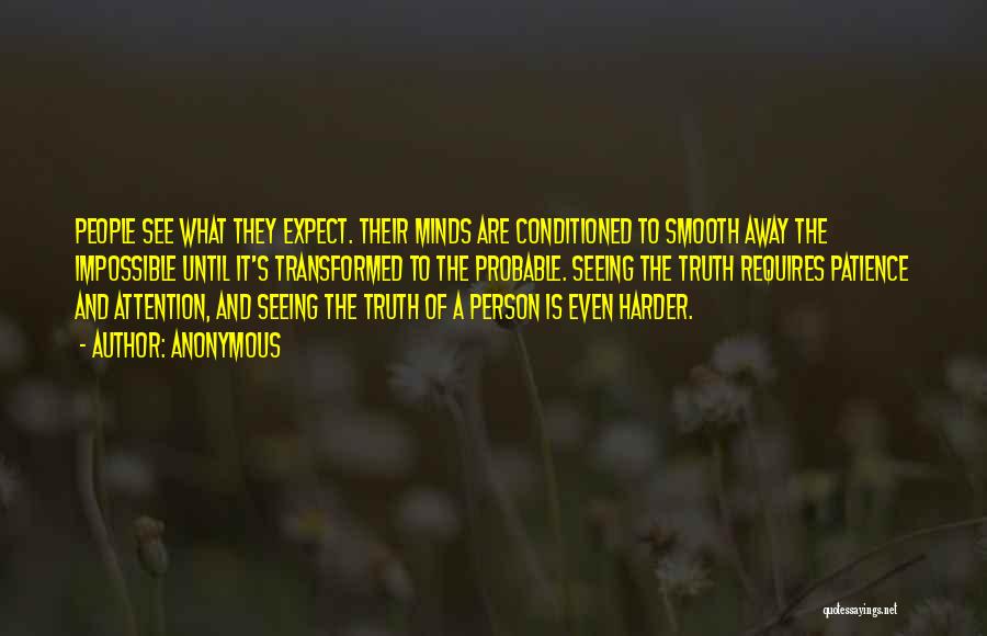 Anonymous Quotes: People See What They Expect. Their Minds Are Conditioned To Smooth Away The Impossible Until It's Transformed To The Probable.