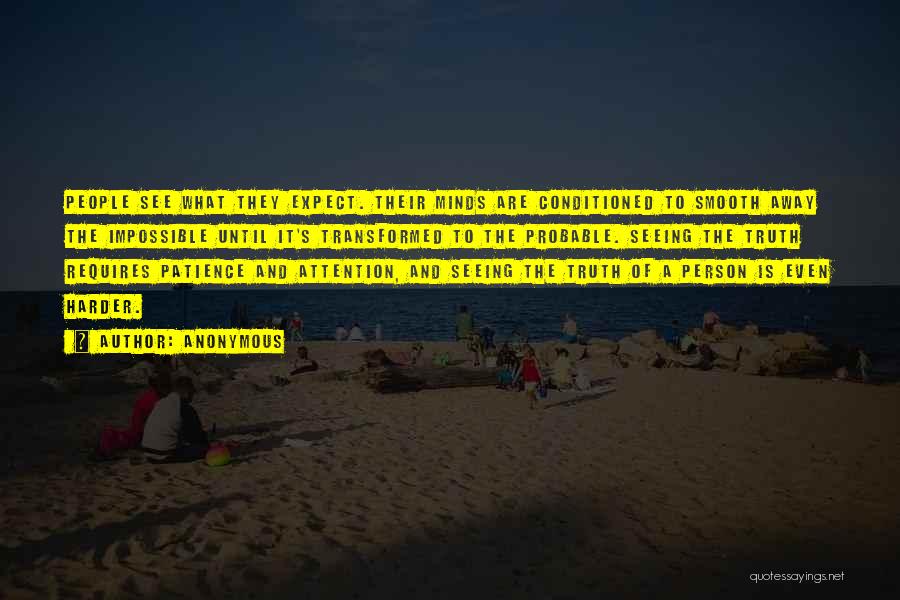 Anonymous Quotes: People See What They Expect. Their Minds Are Conditioned To Smooth Away The Impossible Until It's Transformed To The Probable.