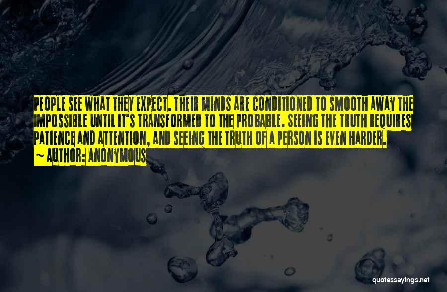 Anonymous Quotes: People See What They Expect. Their Minds Are Conditioned To Smooth Away The Impossible Until It's Transformed To The Probable.