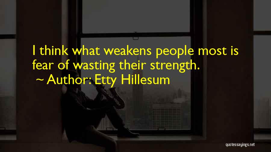 Etty Hillesum Quotes: I Think What Weakens People Most Is Fear Of Wasting Their Strength.