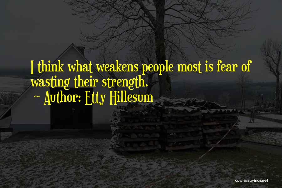 Etty Hillesum Quotes: I Think What Weakens People Most Is Fear Of Wasting Their Strength.