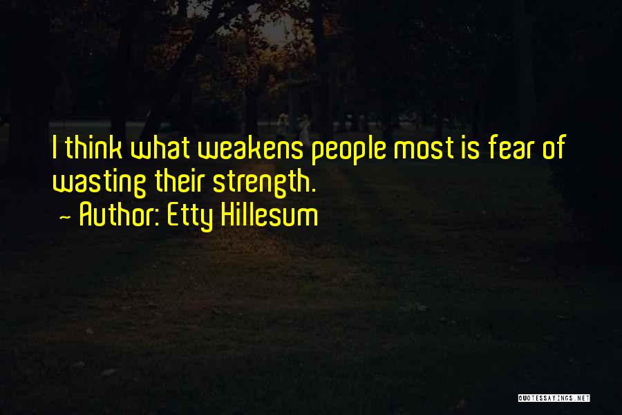 Etty Hillesum Quotes: I Think What Weakens People Most Is Fear Of Wasting Their Strength.