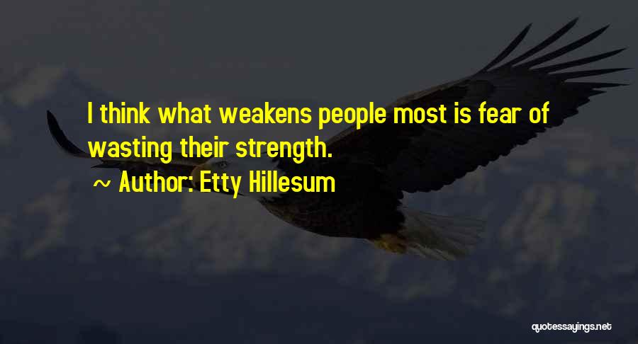 Etty Hillesum Quotes: I Think What Weakens People Most Is Fear Of Wasting Their Strength.