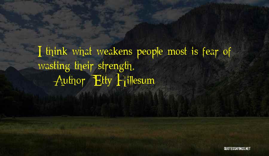 Etty Hillesum Quotes: I Think What Weakens People Most Is Fear Of Wasting Their Strength.