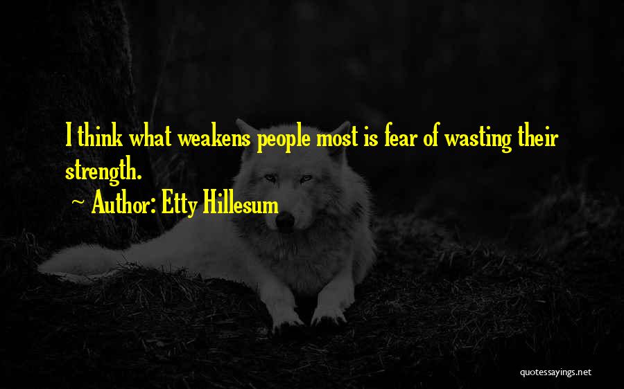 Etty Hillesum Quotes: I Think What Weakens People Most Is Fear Of Wasting Their Strength.