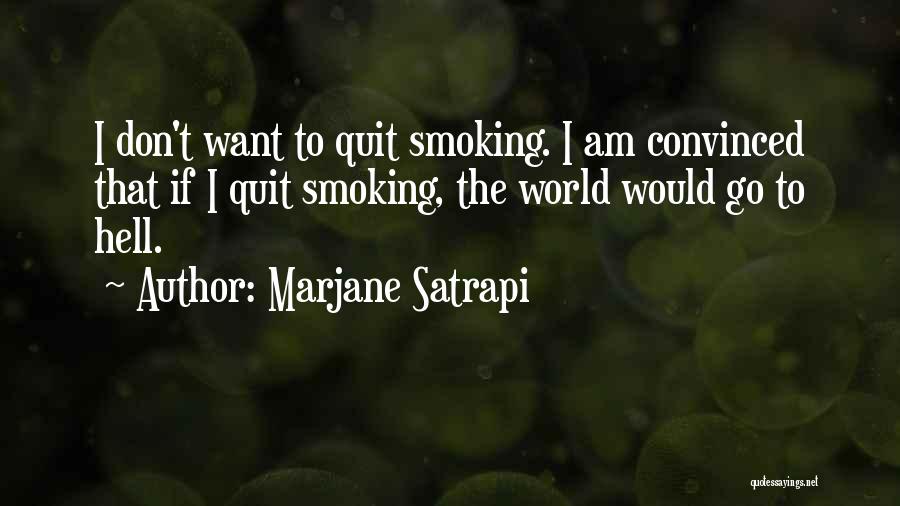 Marjane Satrapi Quotes: I Don't Want To Quit Smoking. I Am Convinced That If I Quit Smoking, The World Would Go To Hell.