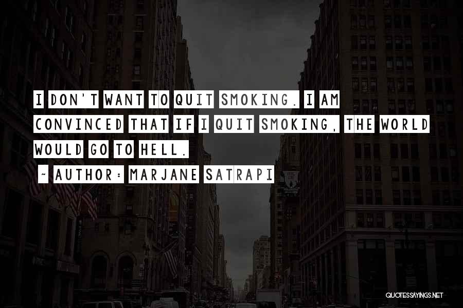 Marjane Satrapi Quotes: I Don't Want To Quit Smoking. I Am Convinced That If I Quit Smoking, The World Would Go To Hell.