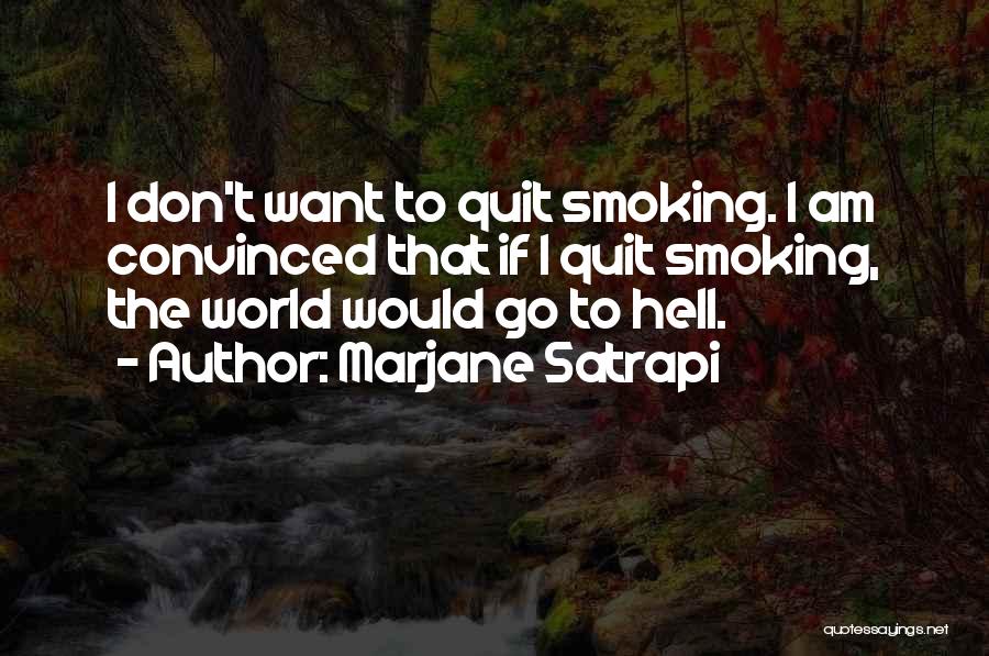 Marjane Satrapi Quotes: I Don't Want To Quit Smoking. I Am Convinced That If I Quit Smoking, The World Would Go To Hell.