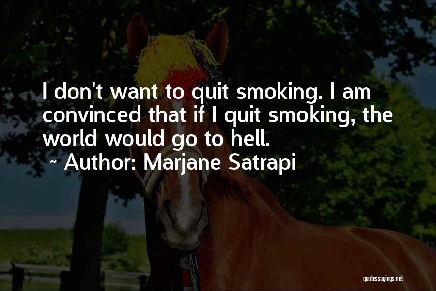 Marjane Satrapi Quotes: I Don't Want To Quit Smoking. I Am Convinced That If I Quit Smoking, The World Would Go To Hell.