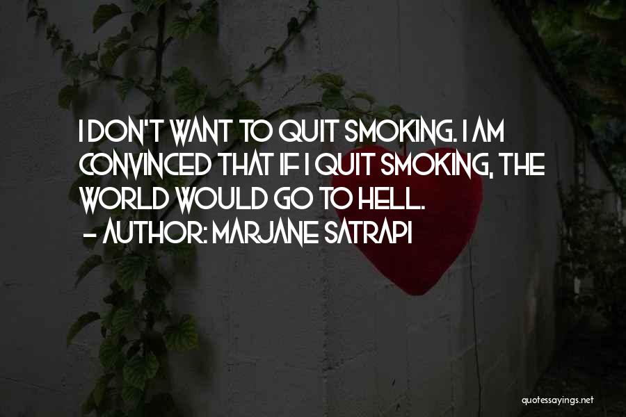 Marjane Satrapi Quotes: I Don't Want To Quit Smoking. I Am Convinced That If I Quit Smoking, The World Would Go To Hell.