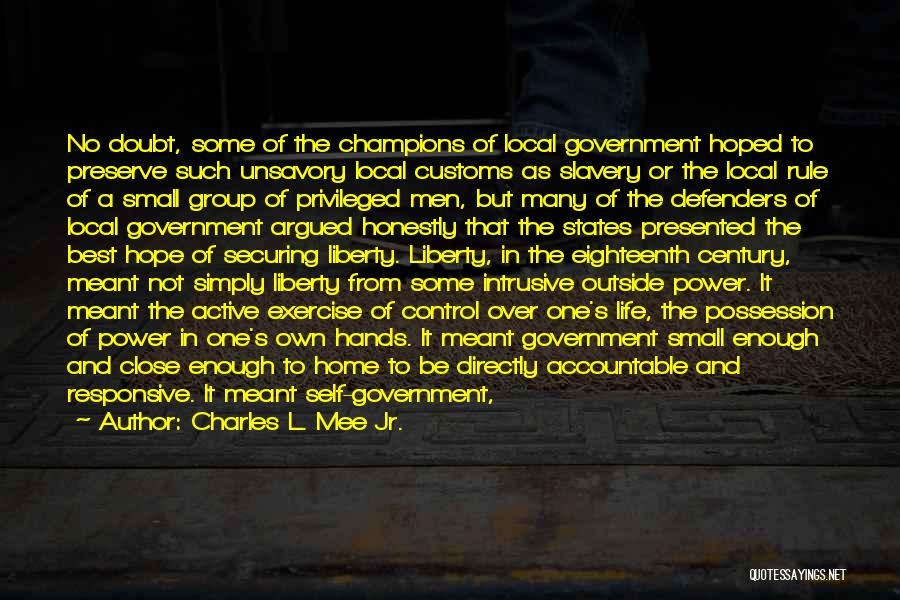 Charles L. Mee Jr. Quotes: No Doubt, Some Of The Champions Of Local Government Hoped To Preserve Such Unsavory Local Customs As Slavery Or The