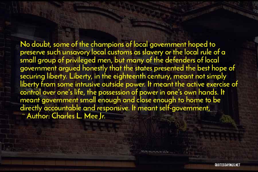 Charles L. Mee Jr. Quotes: No Doubt, Some Of The Champions Of Local Government Hoped To Preserve Such Unsavory Local Customs As Slavery Or The