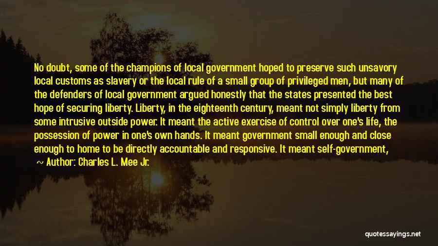 Charles L. Mee Jr. Quotes: No Doubt, Some Of The Champions Of Local Government Hoped To Preserve Such Unsavory Local Customs As Slavery Or The