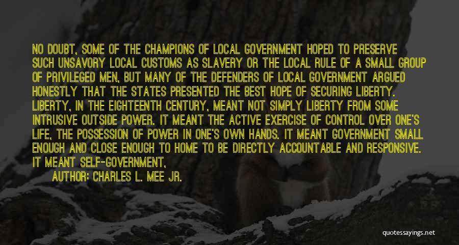 Charles L. Mee Jr. Quotes: No Doubt, Some Of The Champions Of Local Government Hoped To Preserve Such Unsavory Local Customs As Slavery Or The