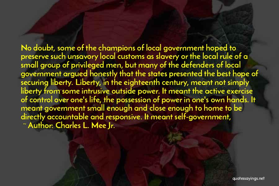 Charles L. Mee Jr. Quotes: No Doubt, Some Of The Champions Of Local Government Hoped To Preserve Such Unsavory Local Customs As Slavery Or The