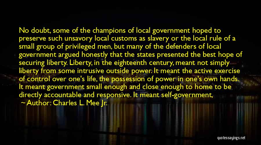 Charles L. Mee Jr. Quotes: No Doubt, Some Of The Champions Of Local Government Hoped To Preserve Such Unsavory Local Customs As Slavery Or The