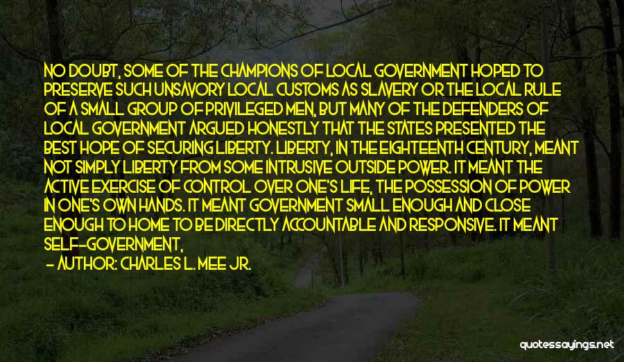 Charles L. Mee Jr. Quotes: No Doubt, Some Of The Champions Of Local Government Hoped To Preserve Such Unsavory Local Customs As Slavery Or The